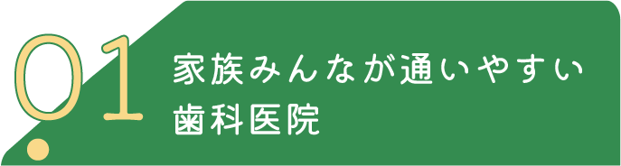 家族みんなが通いやすい 歯科医院