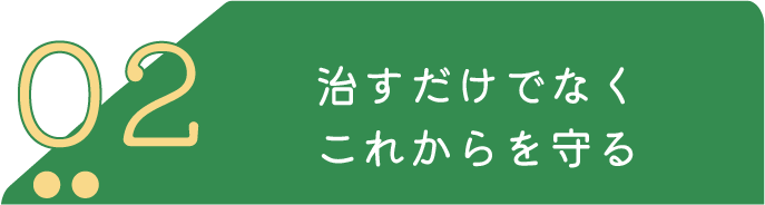 治すだけでなく これからを守る